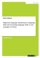 Diglossia, language maintenance, language shift and reversing language shift: A case example of China 3346311554 Book Cover