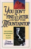 You Don't Find Water on the Mountaintop: Discovering Nourishment in Life's Valleys 0800755812 Book Cover