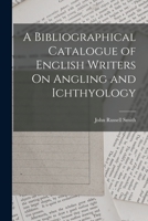 A Bibliographical Catalogue of English Writers On Angling and Ichthyology 1018003606 Book Cover