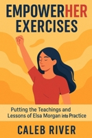 EmpowerHER Exercises: Putting the Teachings and Lessons of Elsa Morgan into Practice B0FPQG348F Book Cover