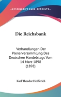 Die Reichsbank: Verhandlungen Der Plenarversammlung Des Deutschen Handelstags Vom 14 Marz 1898 (1898) 1168319951 Book Cover