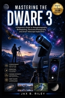 MASTERING THE DWARF 3: A Beginner’s Guide to Astrophotography, Birdwatching, Panorama Photography, and Smart Telescope Exploration B0H5BDV6BX Book Cover