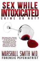 Sex While Intoxicated: Crime or Not? 151689684X Book Cover
