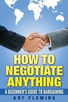 How to Negotiate Anything: A Beginner's Guide to Negotiating 1511903252 Book Cover