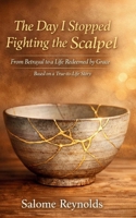 The Day I Stopped Fighting the Scalpel: From Betrayal to a Life Redeemed by Grace: Based on a True-to-Life Story 1067434712 Book Cover