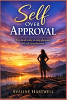 Self Over Approval: Practical Tools to Stop Pleasing and Self-Abandonment B0GMBV4LPH Book Cover