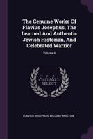 The Genuine Works of Flavius Josephus, the Learned and Authentic Jewish Historian, and Celebrated Warrior; Volume 4 1017275815 Book Cover