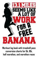 13.1 Miles Seems Like A Lot Of Work For A Free Banana: Workout log book with treadmill pace conversion charts 1793806748 Book Cover