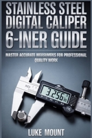 Stainless Steel Digital Caliper 6-Inch User Guide: Precision Measurement, Inch Metric-Fraction Conversion & Calibration Techniques for DIY & Machining B0GKDZ92G7 Book Cover