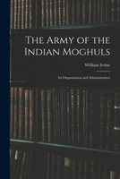 The Army of the Indian Moghuls: Its Organization and Administration 101673185X Book Cover