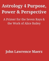 Astrology 4 Purpose, Power & Perspective : A Primer for the Seven Rays & the Work of Alice Bailey 0986436488 Book Cover