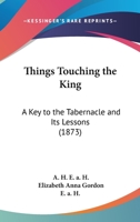 Things Touching the King: A Key to the Tabernacle and Its Lessons 1165656566 Book Cover