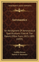 Aeronautics: An Abridgment Of Aeronautical Specifications Filed At The Patent Office From 1815-1891 0548674469 Book Cover