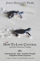 How to Lose Control and Gain Emotional Freedom: Embracing the Dark Emotions Through Integrative Mindful Exposure 147814498X Book Cover