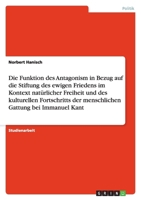 Die Funktion des Antagonism in Bezug auf die Stiftung des ewigen Friedens im Kontext nat?rlicher Freiheit und des kulturellen Fortschritts der menschl 3640250230 Book Cover