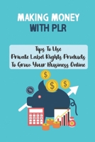 Making Money With PLR: Tips To Use Private Label Rights Products To Grow Your Business Online: How To Plr B09CGMST87 Book Cover
