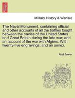 The Naval Monument, Containing Official and Other Accounts of All the Battles Fought Between the Navies of the United States and Great Britain During the Late War; 1275841996 Book Cover