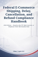 Federal E-Commerce Shipping, Delay, Cancellation, and Refund Compliance Handbook: 2026 Edition — Based on the FTC Mail, Internet, or Telephone Order Merchandise Rule B0HCLH1S28 Book Cover