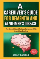 A Caregiver's Guide for Dementia and Alzheimer's Disease: The Secret I Used to Love Someone With Cognitive Decline B0DQ7MK9XD Book Cover