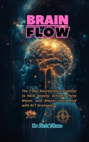 BRAIN FLOW: The 7-Day Neuroscience Protocol to Hack Anxiety, Activate Theta Waves, and Master Your Mind with ACT Strategies B0F2ZS1KF9 Book Cover