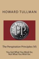 The Perspiration Principles (VI): You Get What You Work for, Not What You Wish for. 1494911515 Book Cover