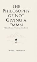 The Philosophy of Not Giving a Damn: A Guide to Emotional Freedom and Inner Strength B0F7HBVSSJ Book Cover