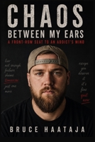 Chaos Between My Ears: A Front-Row Seat to an Addict's Mind B0H79ZKL5P Book Cover