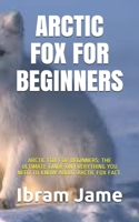Arctic Fox for Beginners: Arctic Fox for Beginners: The Ultimate Guide on Everything You Need to Know about Arctic Fox Fact. B08Y4LKC5D Book Cover