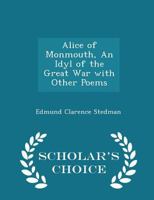 Alice of Monmouth: An Idyl of the Great War, with Other Poems. 1275598358 Book Cover