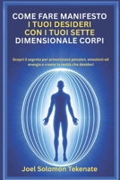 COME FARE MANIFESTO I TUOI DESIDERI CON I TUOI SETTE DIMENSIONALE CORPI: Scopri il segreto per armonizzare pensieri, emozioni ed energia e creare la realtà che desideri (Italian Edition) B0GZN1M7FG Book Cover