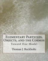 Elementary Particles, Objects, and the Cosmos: Toward One Model 1542486777 Book Cover