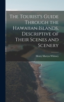 The Tourist's Guide Through the Hawaiian Islands, Descriptive of Their Scenes and Scenery 1018450998 Book Cover