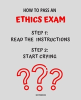 NOTEBOOK HOW TO PASS AN ETHICS EXAM: READ THE INSTRUCTIONS START CRYING 7,5x9,25 1674747942 Book Cover
