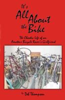 It's All about the Bike: The Chaotic Life of an Amateur Bicycle Racer's Girlfriend 0982308728 Book Cover
