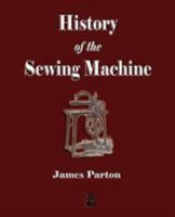 History of the sewing machine. By James Parton. 1603861718 Book Cover