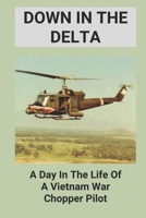 Down In The Delta: A Day In The Life Of A Vietnam War Chopper Pilot: Vietnam War Pilots B0962N9NW2 Book Cover