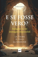 E Se Fosse Vero? - Indagine su tre immagini impossibili: La Tilma, il Velo, la Sindone (Italian Edition) B0F3CM2T5W Book Cover