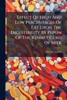 Effect Of High And Low Percentages Of Fat Upon The Digestibility By Pepsin Of The Rennet Curd Of Milk 1175883115 Book Cover