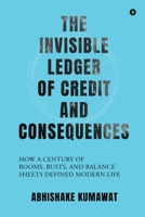 The Invisible Ledger of Credit and Consequences: How a Century of Booms, Busts and Balance Sheets Defined Modern Life B0GC7J4ZMM Book Cover
