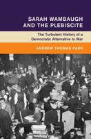 Sarah Wambaugh and the Plebiscite: The Turbulent History of a Democratic Alternative to War (Global and International History) 1009647776 Book Cover