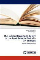 The Indian Banking Industry in the Post Reform Period – an analysis: Indian financial sector 3659229385 Book Cover