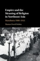 Empire and the Meaning of Religion in Northeast Asia: Manchuria 1900-1945 1107166403 Book Cover