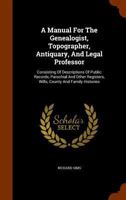 A Manual For The Genealogist, Topographer, Antiquary, And Legal Professor, Consisting Of Descriptions Of Public Records 9389169828 Book Cover