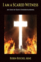 I Am A Scared Witness: An End of Days Understanding 1597558001 Book Cover
