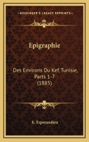 Epigraphie: Des Environs Du Kef, Tunisie, Parts 1-7 (1885) 1160776865 Book Cover