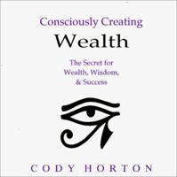 Consciously Creating Wealth - The Secret for Wealth, Wisdom, & Success 0966141555 Book Cover