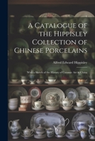 A Catalogue of the Hippisley Collection of Chinese Porcelains: With a Sketch of the History of Ceramic Art in China 1021679550 Book Cover