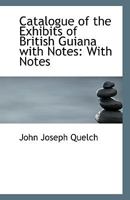 Catalogue of the Exhibits of British Guiana: With Notes 1356937330 Book Cover