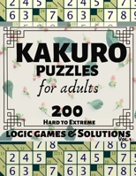 Kakuro Puzzles for Adults: 200 Hard to Extreme Logic Games and Solutions for Adults and Seniors. Large Print Multiple Grids (Sum Puzzle Series Vol 1) 1089245653 Book Cover