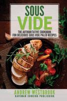 Sous Vide: The Authoritative Cookbook for Delicious Sous Vide Paleo Recipes 1547072709 Book Cover